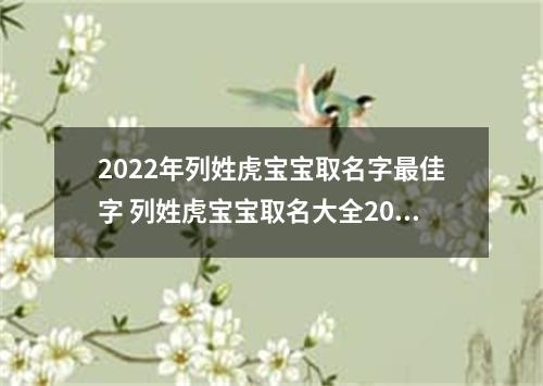 2022年列姓虎宝宝取名字最佳字 列姓虎宝宝取名大全2022