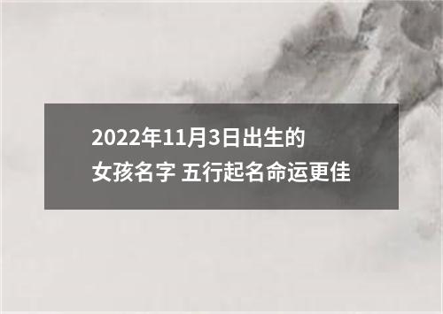2022年11月3日出生的女孩名字 五行起名命运更佳