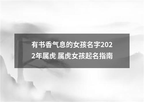 有书香气息的女孩名字2022年属虎 属虎女孩起名指南