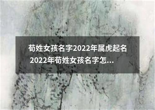 荀姓女孩名字2022年属虎起名 2022年荀姓女孩名字怎么起