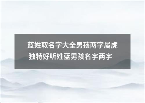 蓝姓取名字大全男孩两字属虎 独特好听姓蓝男孩名字两字