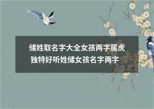 储姓取名字大全女孩两字属虎 独特好听姓储女孩名字两字