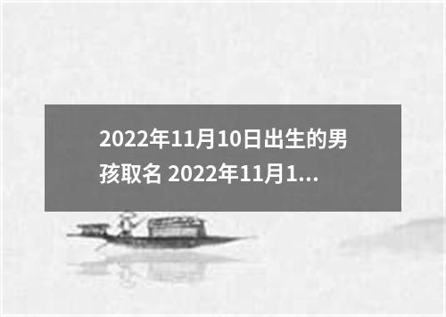 2022年11月10日出生的男孩取名 2022年11月10日出生的男宝宝