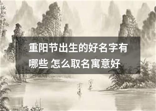 重阳节出生的好名字有哪些 怎么取名寓意好