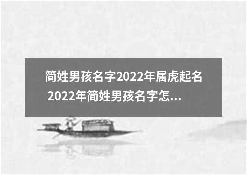 简姓男孩名字2022年属虎起名 2022年简姓男孩名字怎么起