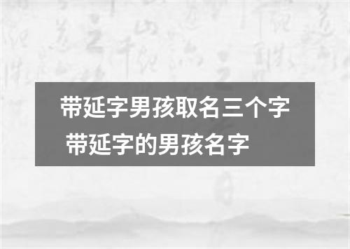 带延字男孩取名三个字 带延字的男孩名字