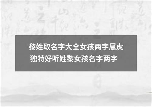 黎姓取名字大全女孩两字属虎 独特好听姓黎女孩名字两字