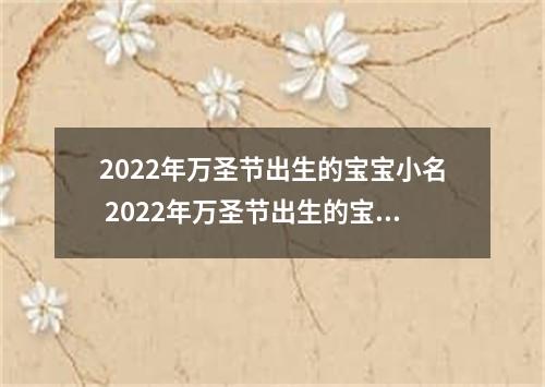2022年万圣节出生的宝宝小名 2022年万圣节出生的宝宝小名是什么