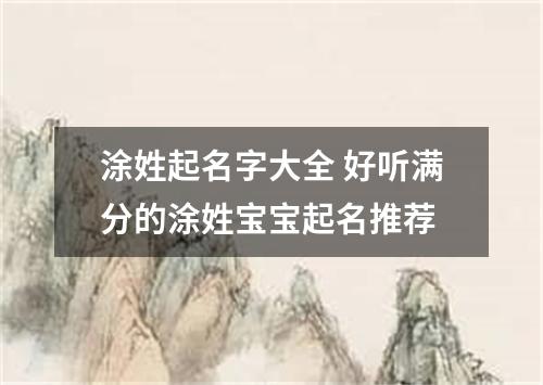 涂姓起名字大全 好听满分的涂姓宝宝起名推荐