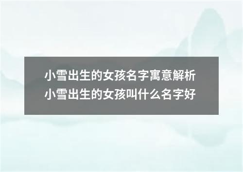 小雪出生的女孩名字寓意解析 小雪出生的女孩叫什么名字好