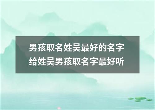 男孩取名姓吴最好的名字 给姓吴男孩取名字最好听