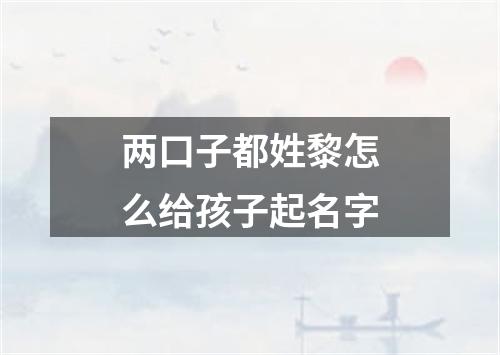 两口子都姓黎怎么给孩子起名字