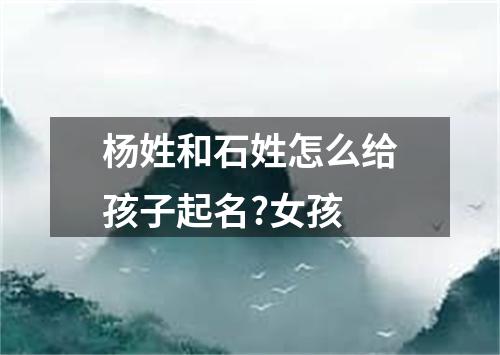 杨姓和石姓怎么给孩子起名?女孩