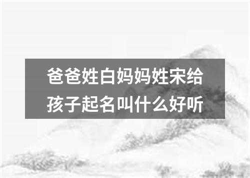 爸爸姓白妈妈姓宋给孩子起名叫什么好听