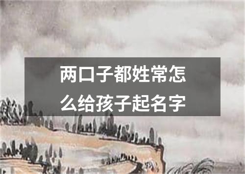 两口子都姓常怎么给孩子起名字