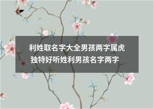 利姓取名字大全男孩两字属虎 独特好听姓利男孩名字两字