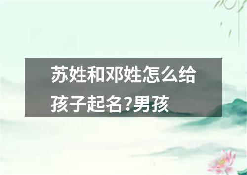 苏姓和邓姓怎么给孩子起名?男孩