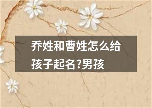 乔姓和曹姓怎么给孩子起名?男孩