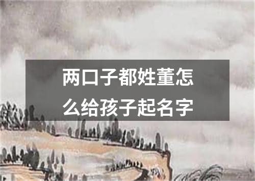 两口子都姓董怎么给孩子起名字