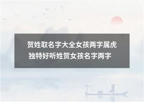 贺姓取名字大全女孩两字属虎 独特好听姓贺女孩名字两字