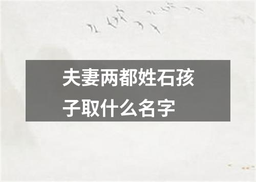 夫妻两都姓石孩子取什么名字