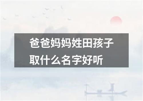 爸爸妈妈姓田孩子取什么名字好听
