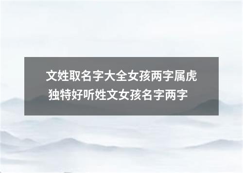 文姓取名字大全女孩两字属虎 独特好听姓文女孩名字两字