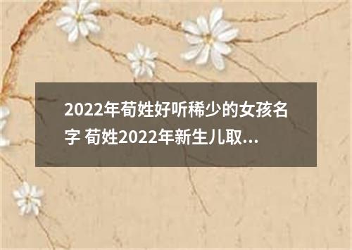 2022年荀姓好听稀少的女孩名字 荀姓2022年新生儿取名字