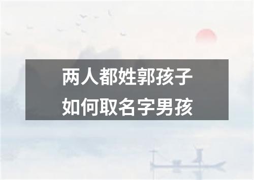 两人都姓郭孩子如何取名字男孩