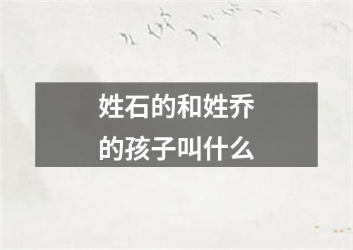 姓石的和姓乔的孩子叫什么