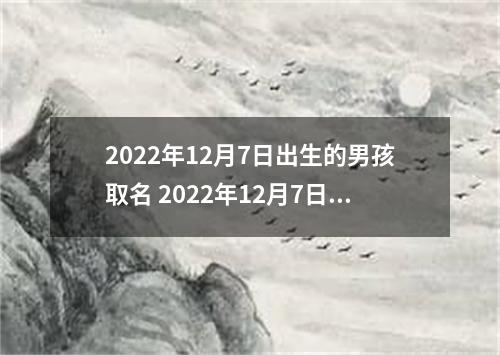 2022年12月7日出生的男孩取名 2022年12月7日取名