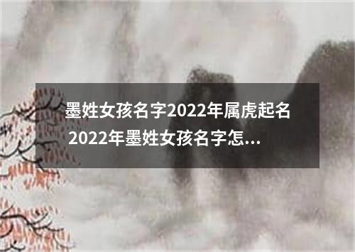 墨姓女孩名字2022年属虎起名 2022年墨姓女孩名字怎么起