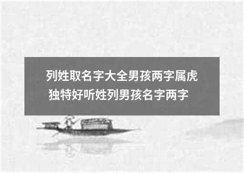 列姓取名字大全男孩两字属虎 独特好听姓列男孩名字两字