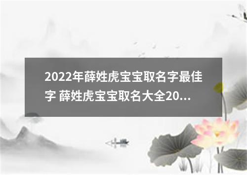 2022年薛姓虎宝宝取名字最佳字 薛姓虎宝宝取名大全2022
