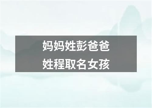 妈妈姓彭爸爸姓程取名女孩
