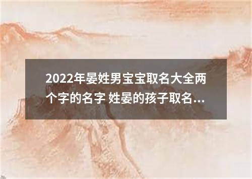 2022年晏姓男宝宝取名大全两个字的名字 姓晏的孩子取名男