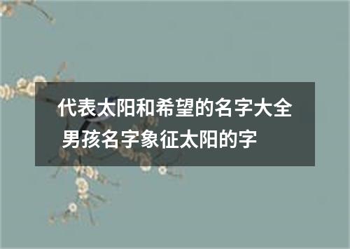 代表太阳和希望的名字大全 男孩名字象征太阳的字