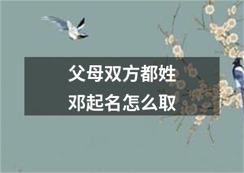 父母双方都姓邓起名怎么取
