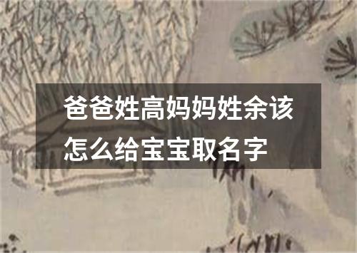 爸爸姓高妈妈姓余该怎么给宝宝取名字