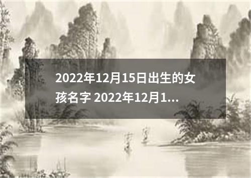 2022年12月15日出生的女孩名字 2022年12月15日女孩起名