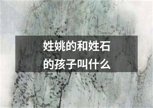 姓姚的和姓石的孩子叫什么