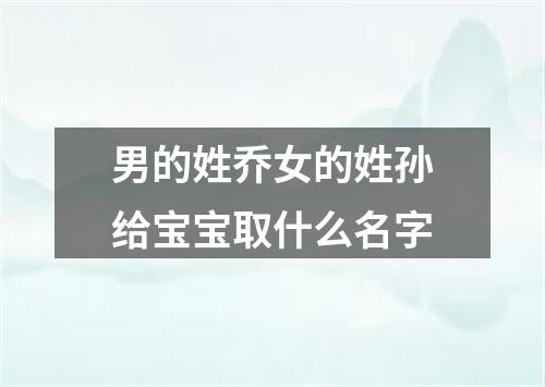 男的姓乔女的姓孙给宝宝取什么名字