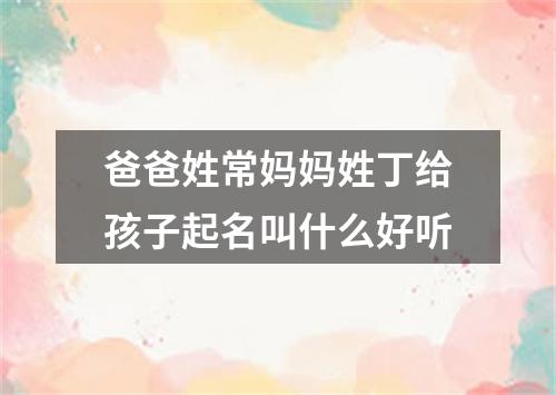 爸爸姓常妈妈姓丁给孩子起名叫什么好听