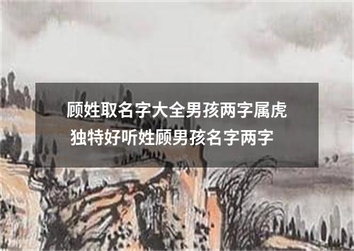 顾姓取名字大全男孩两字属虎 独特好听姓顾男孩名字两字