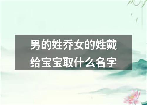 男的姓乔女的姓戴给宝宝取什么名字