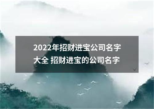 2022年招财进宝公司名字大全 招财进宝的公司名字