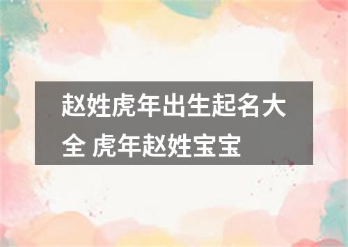 赵姓虎年出生起名大全 虎年赵姓宝宝