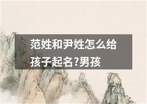 范姓和尹姓怎么给孩子起名?男孩