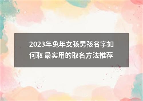 2023年兔年女孩男孩名字如何取 最实用的取名方法推荐