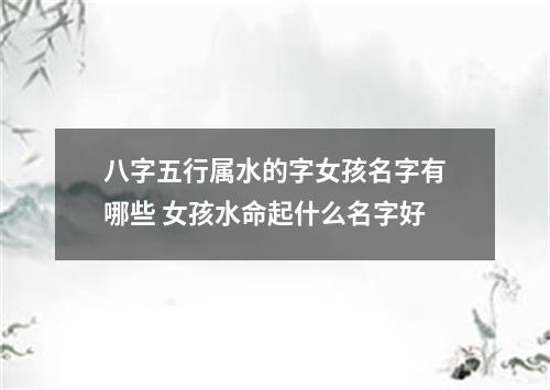 八字五行属水的字女孩名字有哪些 女孩水命起什么名字好